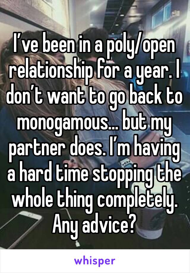 I’ve been in a poly/open relationship for a year. I don’t want to go back to monogamous… but my partner does. I’m having a hard time stopping the whole thing completely. Any advice?