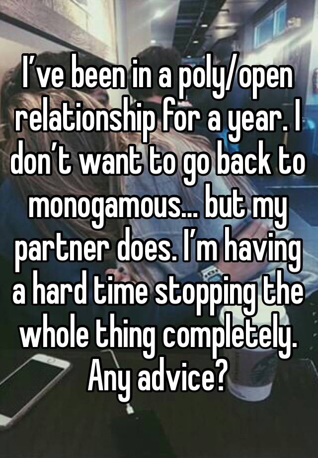 I’ve been in a poly/open relationship for a year. I don’t want to go back to monogamous… but my partner does. I’m having a hard time stopping the whole thing completely. Any advice?