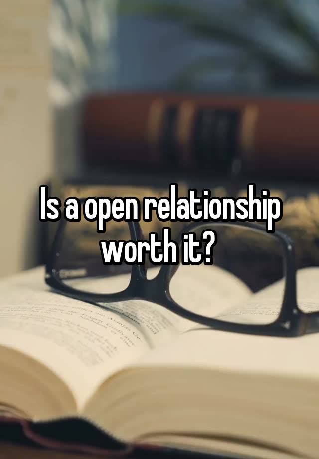 Is a open relationship worth it? 