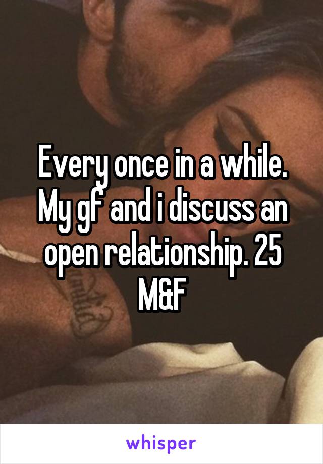 Every once in a while. My gf and i discuss an open relationship. 25 M&F