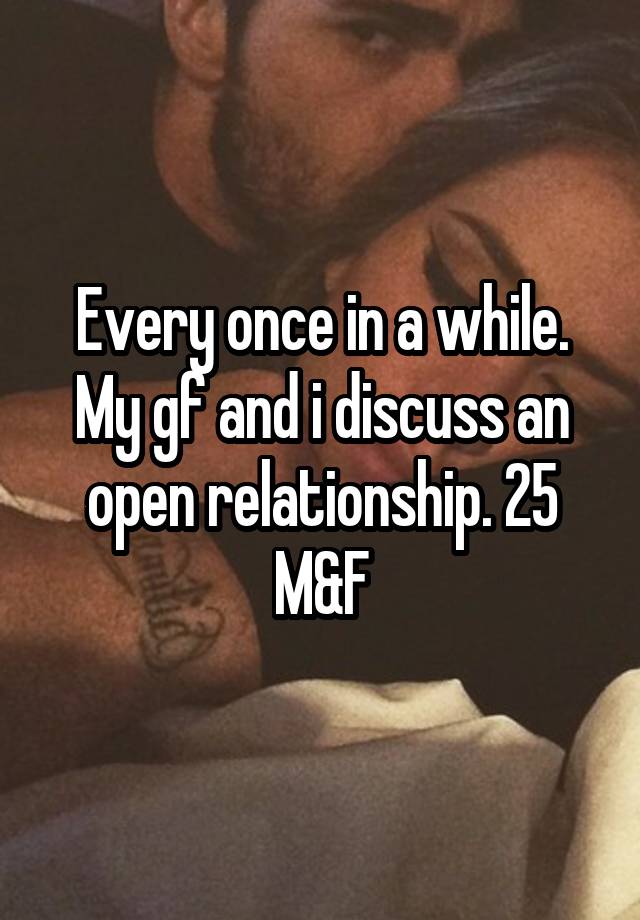 Every once in a while. My gf and i discuss an open relationship. 25 M&F