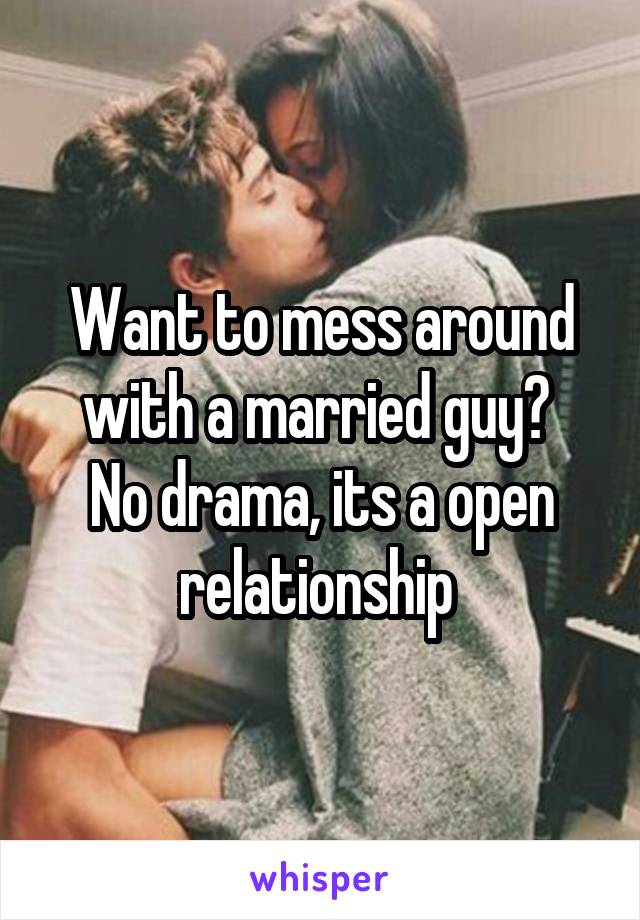 Want to mess around with a married guy? 
No drama, its a open relationship 