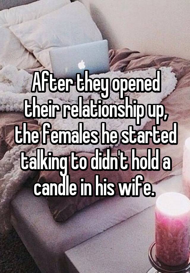 After they opened their relationship up, the females he started talking to didn't hold a candle in his wife. 