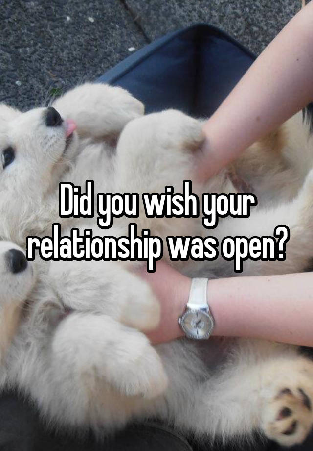 Did you wish your relationship was open?