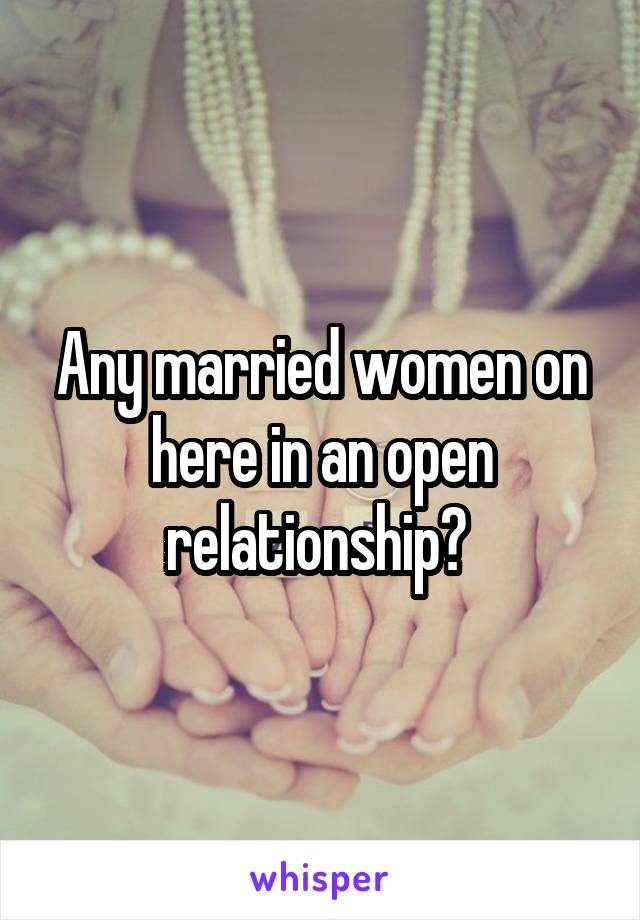 Any married women on here in an open relationship? 