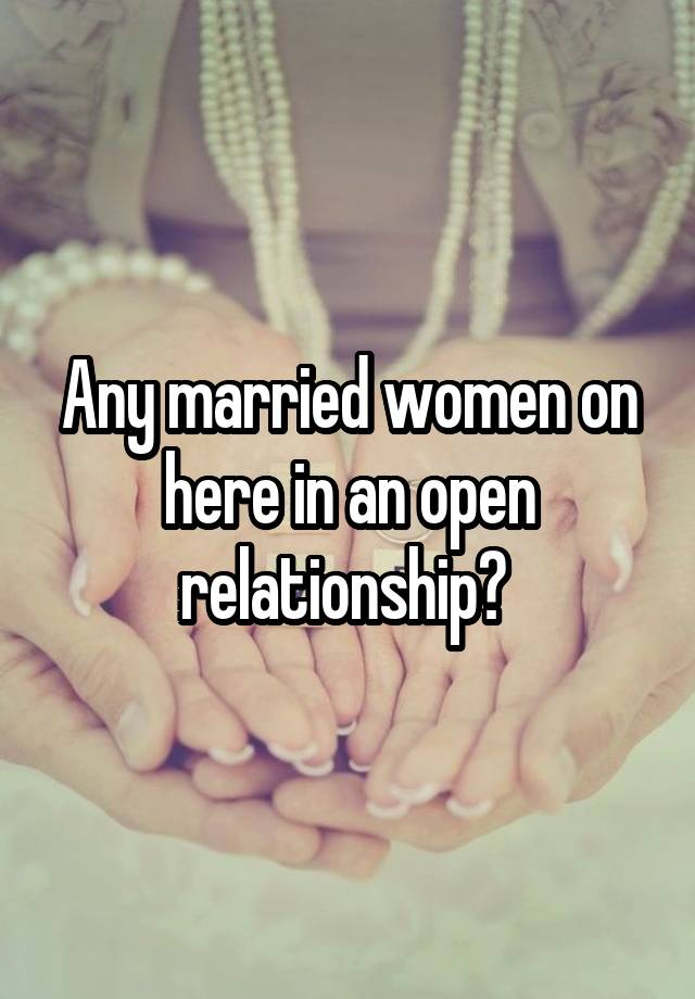 Any married women on here in an open relationship? 