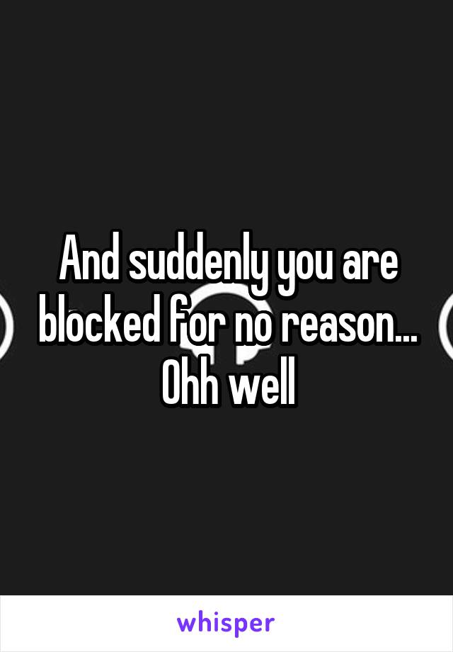 And suddenly you are blocked for no reason...
Ohh well