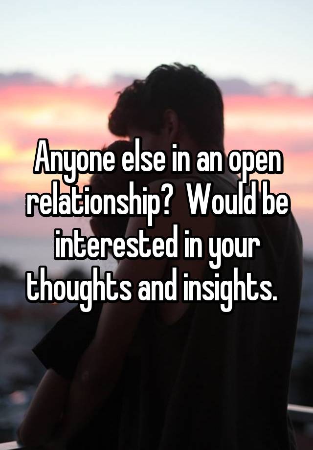 Anyone else in an open relationship?  Would be interested in your thoughts and insights.  