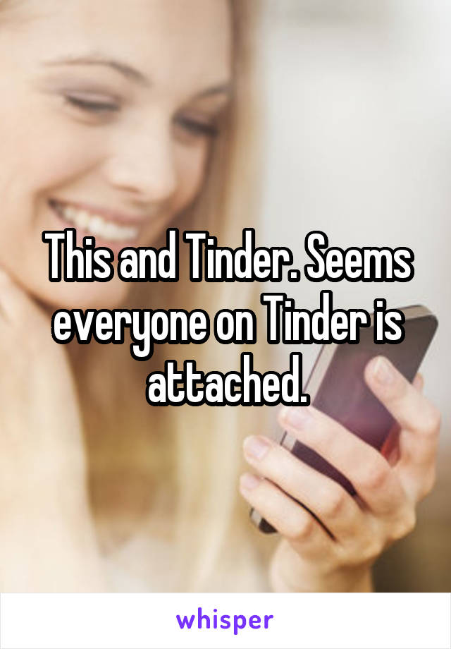 This and Tinder. Seems everyone on Tinder is attached.
