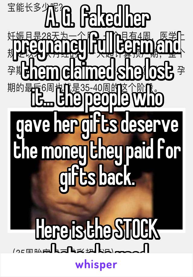 A. G.  faked her pregnancy full term and them claimed she lost it... the people who gave her gifts deserve the money they paid for gifts back.

Here is the STOCK photo she used.