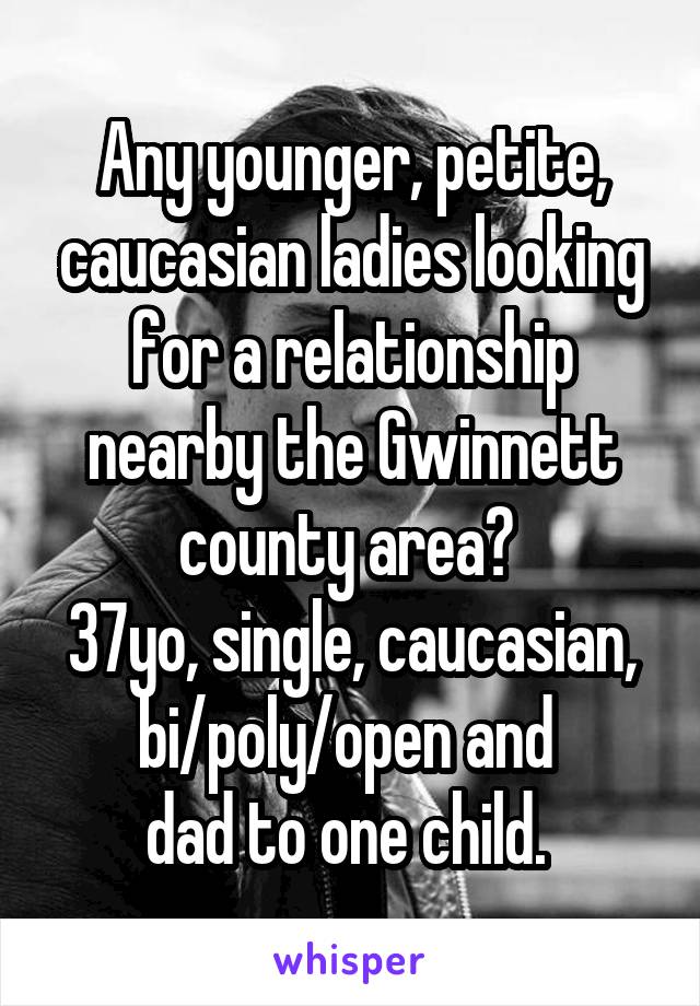 Any younger, petite, caucasian ladies looking for a relationship nearby the Gwinnett county area? 
37yo, single, caucasian, bi/poly/open and 
dad to one child. 