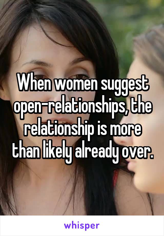 When women suggest open-relationships, the relationship is more than likely already over.