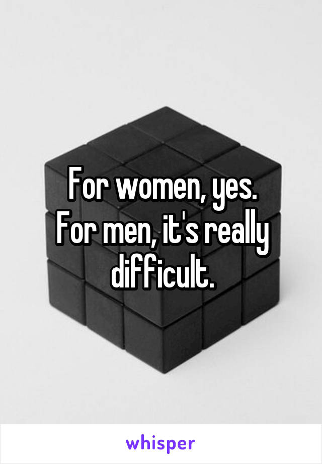 For women, yes.
For men, it's really difficult.