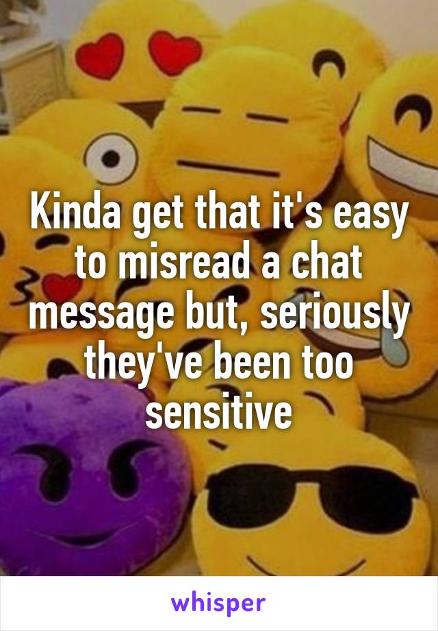 Kinda get that it's easy to misread a chat message but, seriously they've been too sensitive