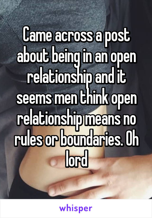 Came across a post about being in an open relationship and it seems men think open relationship means no rules or boundaries. Oh lord
 