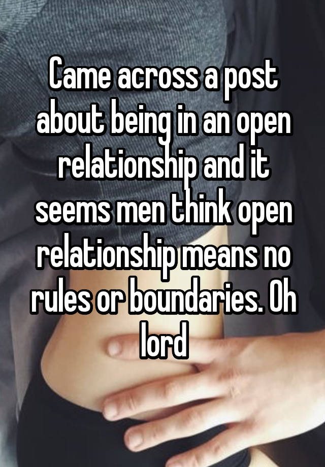 Came across a post about being in an open relationship and it seems men think open relationship means no rules or boundaries. Oh lord
 