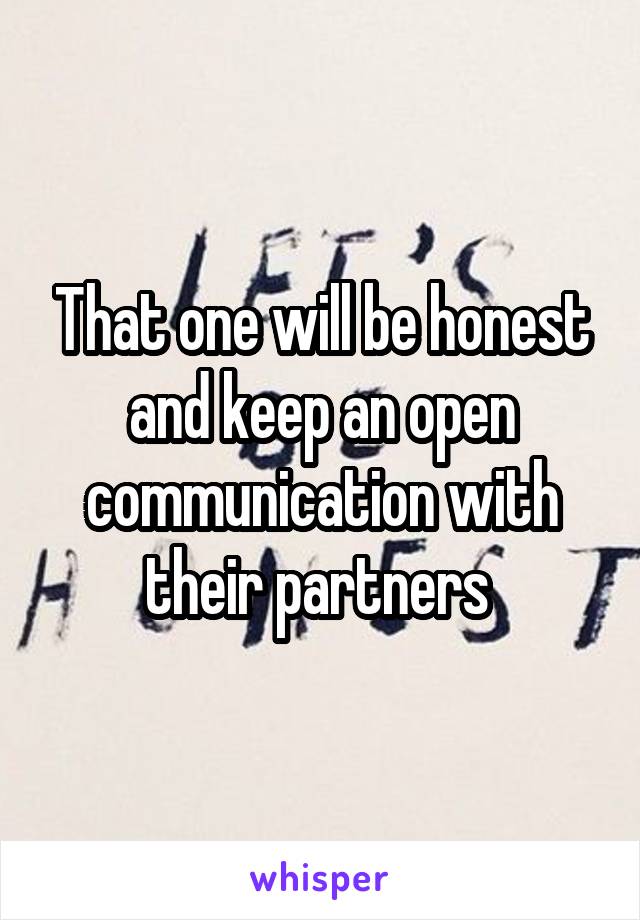 That one will be honest and keep an open communication with their partners 