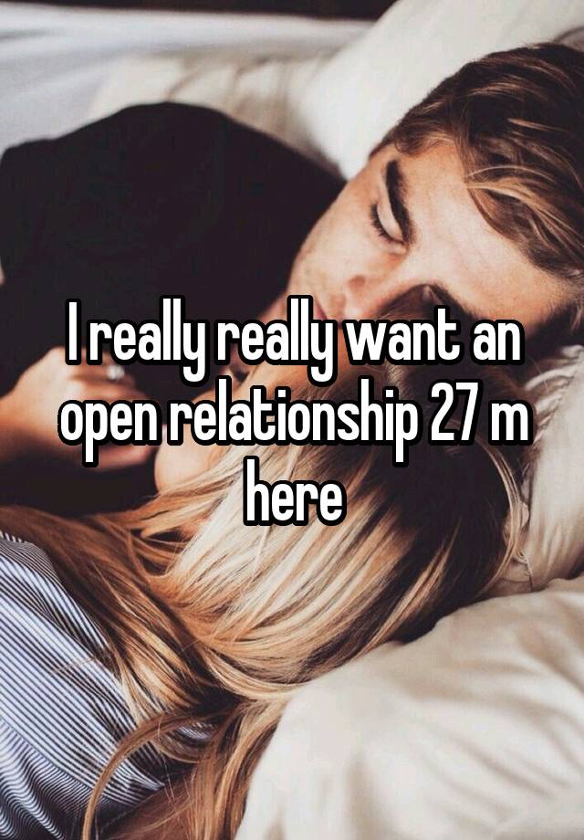 I really really want an open relationship 27 m here