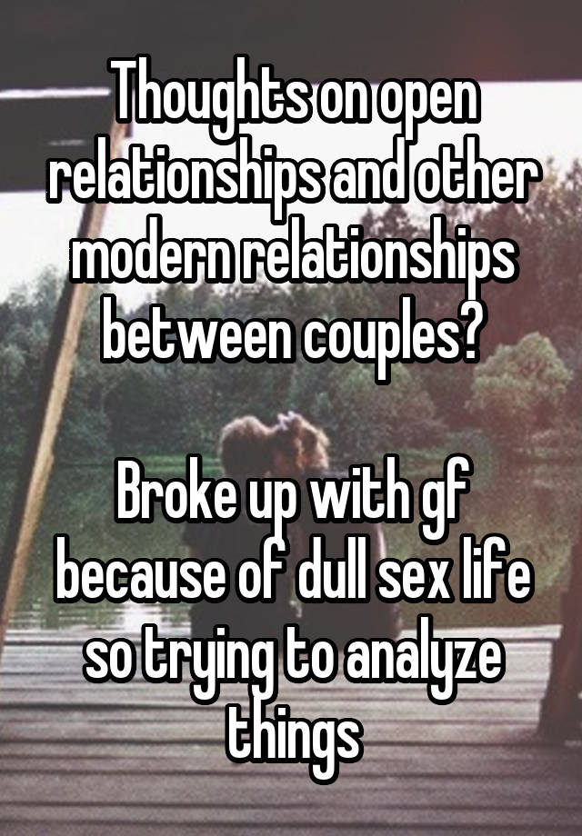  Thoughts on open relationships and other modern relationships between couples?

Broke up with gf because of dull sex life so trying to analyze things