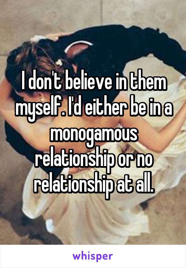 I don't believe in them myself. I'd either be in a monogamous relationship or no relationship at all.