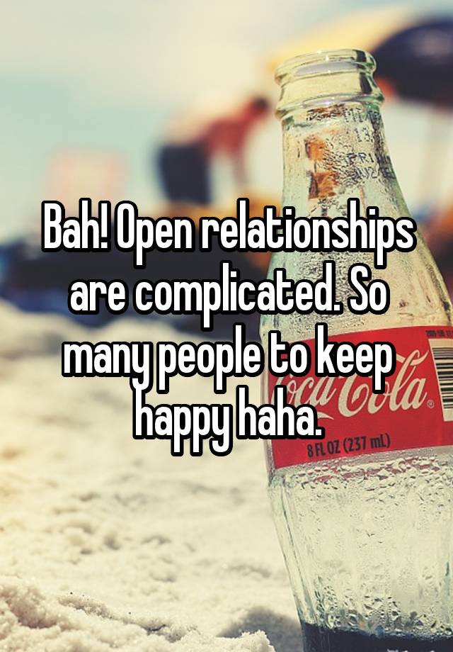 Bah! Open relationships are complicated. So many people to keep happy haha.