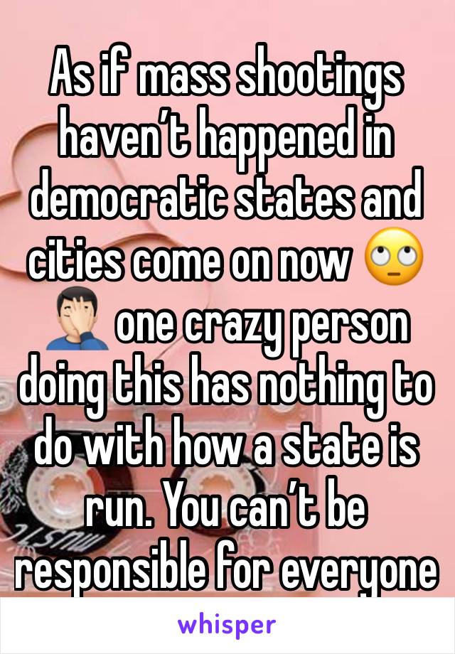 As if mass shootings haven’t happened in democratic states and cities come on now 🙄🤦🏻‍♂️ one crazy person doing this has nothing to do with how a state is run. You can’t be responsible for everyone