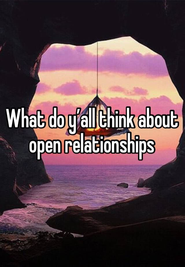 What do y’all think about open relationships