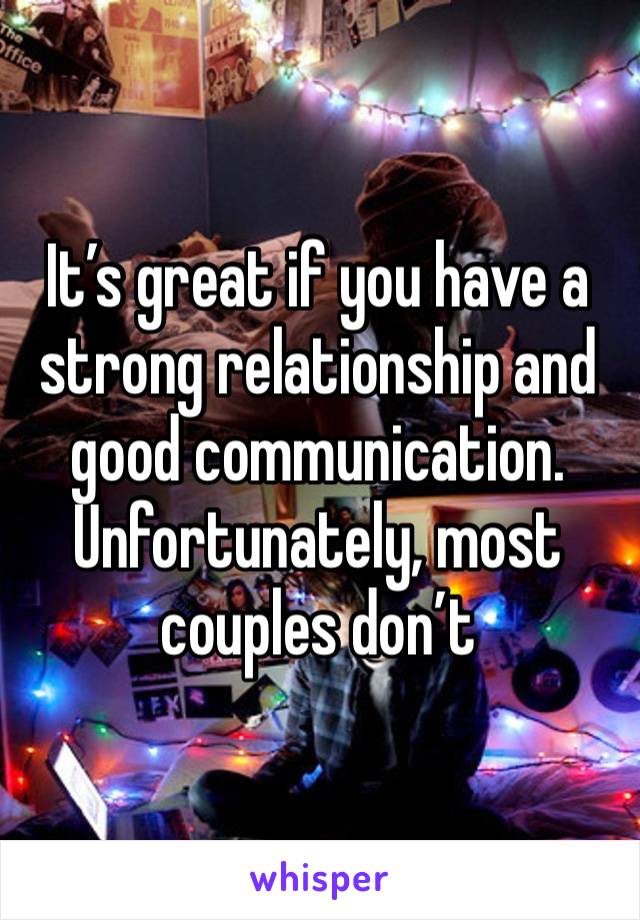 It’s great if you have a strong relationship and good communication. 
Unfortunately, most couples don’t 