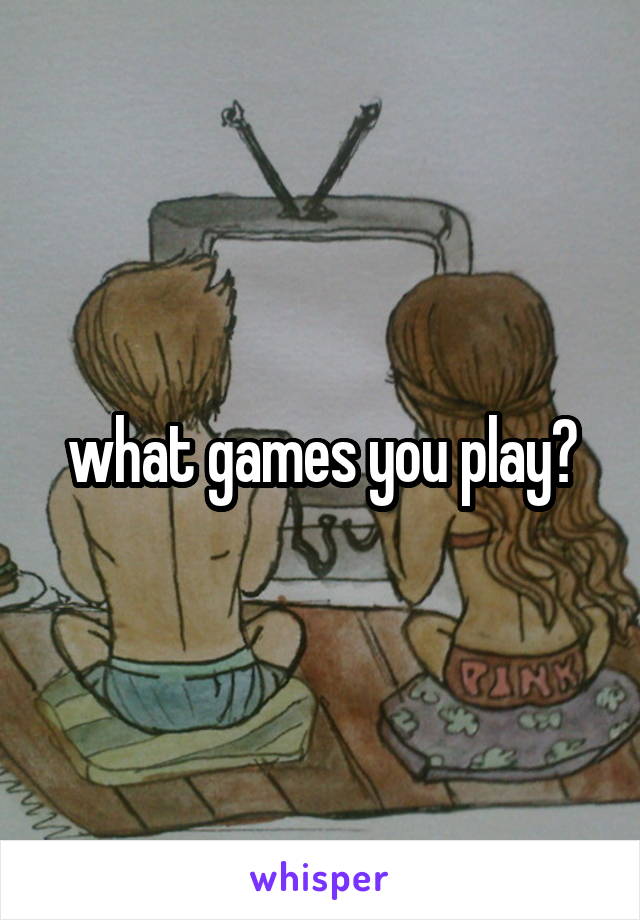 what games you play?