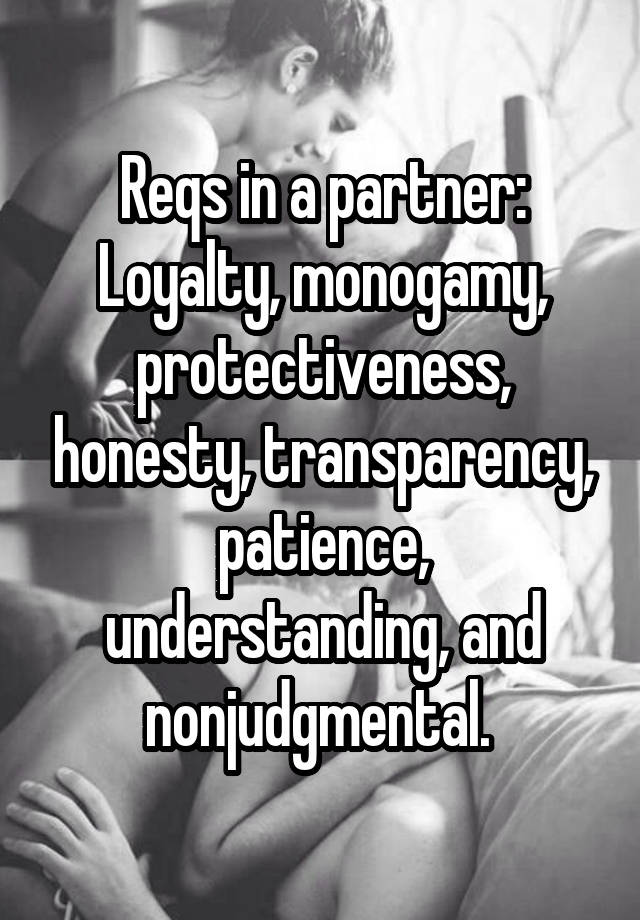 Reqs in a partner: Loyalty, monogamy, protectiveness, honesty, transparency, patience, understanding, and nonjudgmental. 