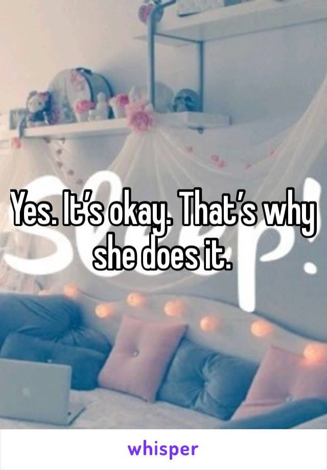 Yes. It’s okay. That’s why she does it.  