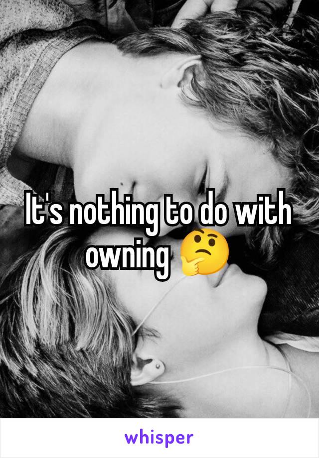 It's nothing to do with owning 🤔