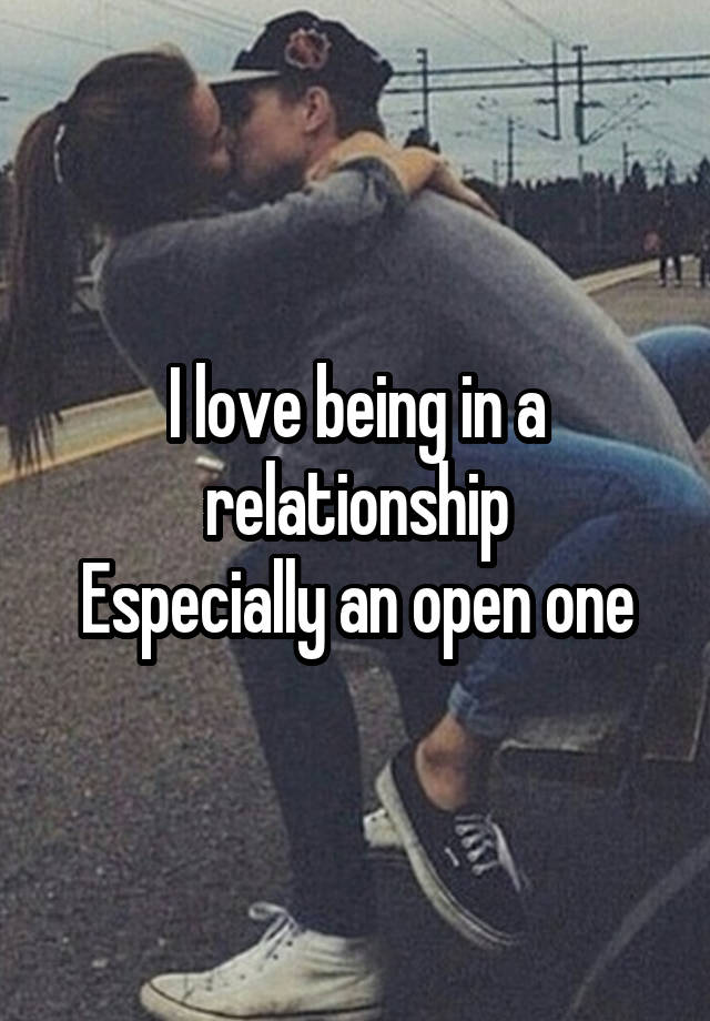 I love being in a relationship
Especially an open one