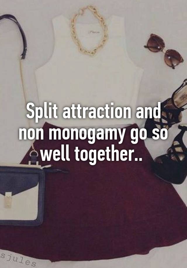 Split attraction and non monogamy go so well together.. 