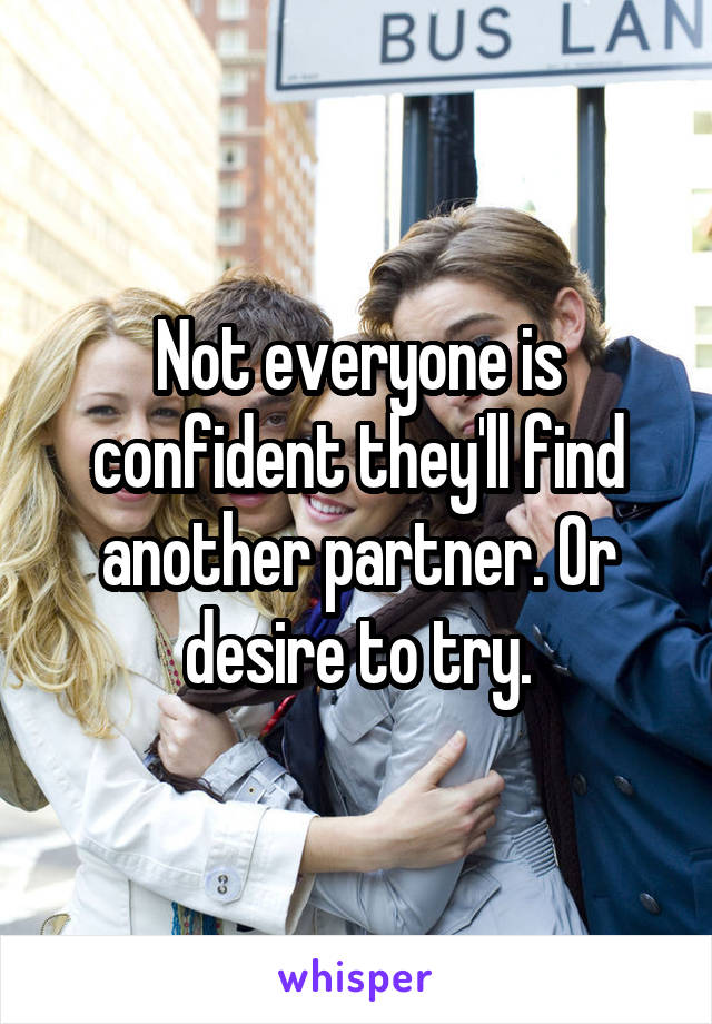 Not everyone is confident they'll find another partner. Or desire to try.