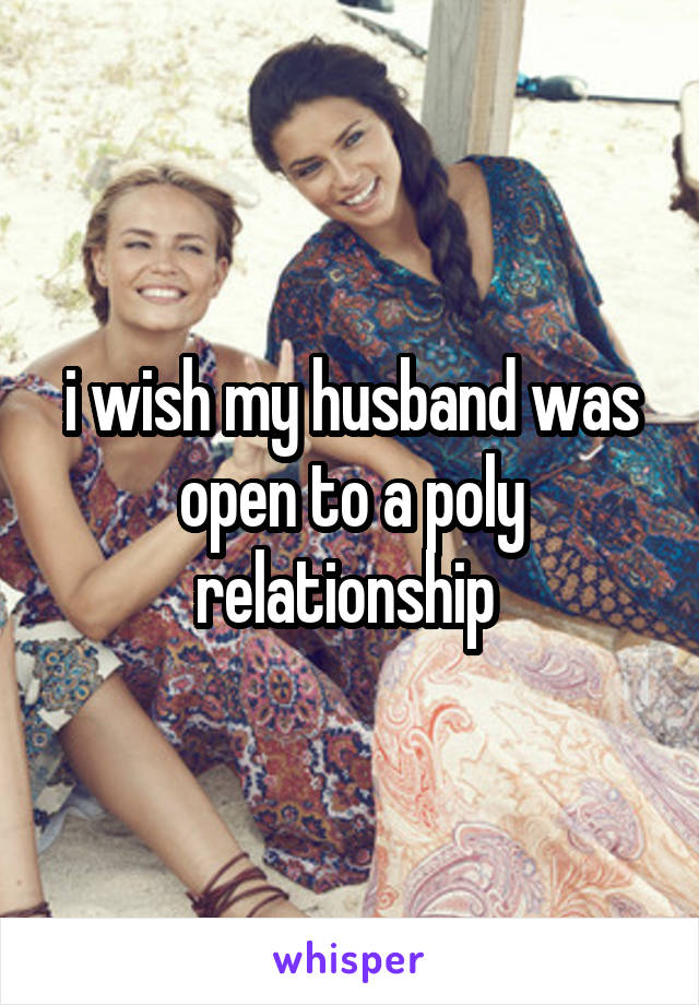 i wish my husband was open to a poly relationship 