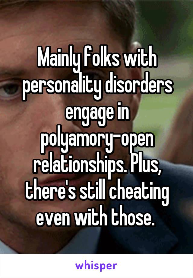 Mainly folks with personality disorders engage in polyamory-open relationships. Plus, there's still cheating even with those. 