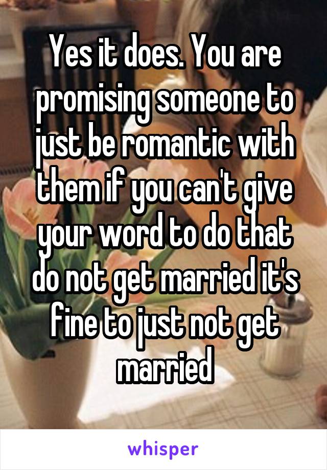 Yes it does. You are promising someone to just be romantic with them if you can't give your word to do that do not get married it's fine to just not get married
