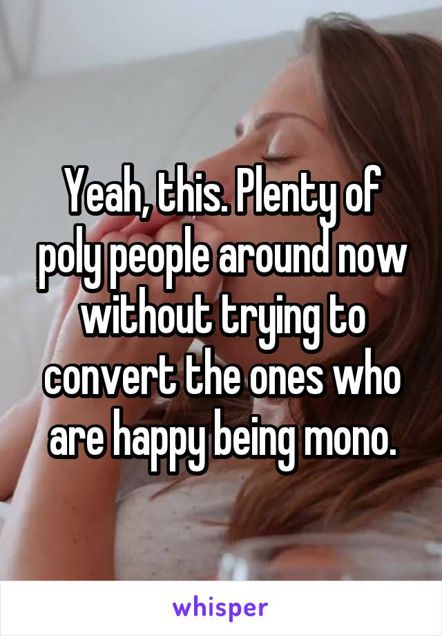 Yeah, this. Plenty of poly people around now without trying to convert the ones who are happy being mono.