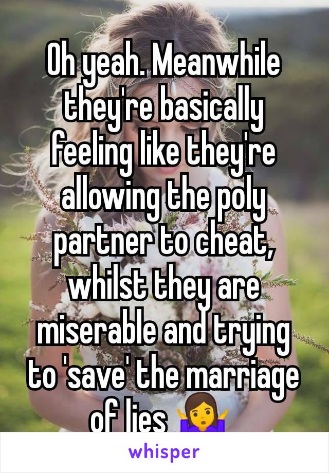 Oh yeah. Meanwhile they're basically feeling like they're allowing the poly partner to cheat, whilst they are miserable and trying to 'save' the marriage of lies 🤷‍♀️ 