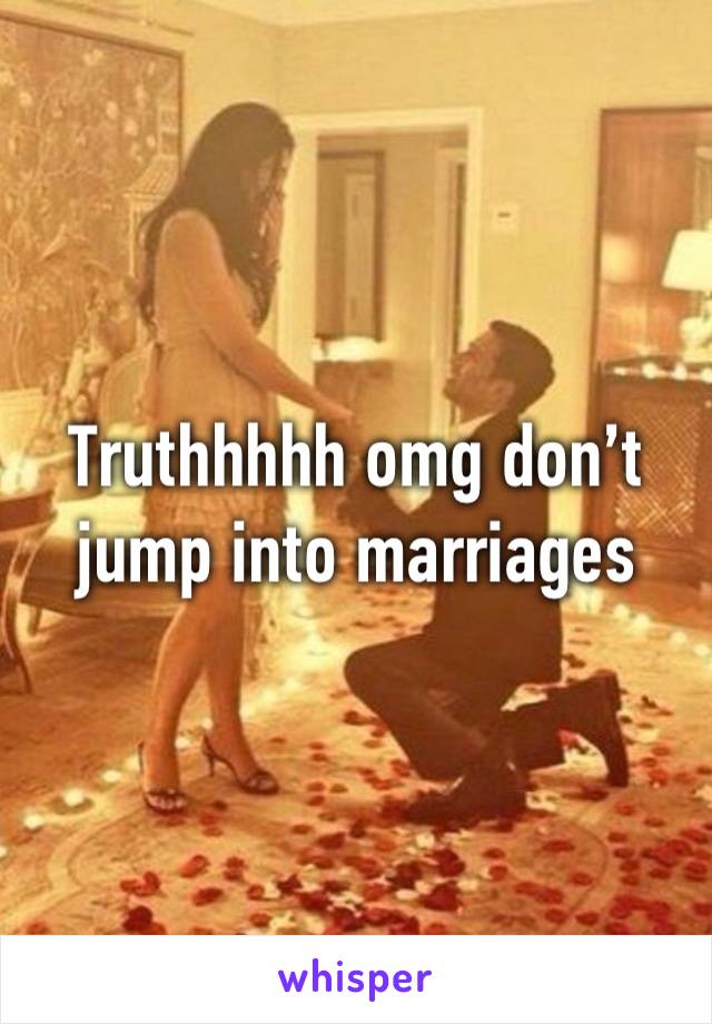 Truthhhhh omg don’t jump into marriages 