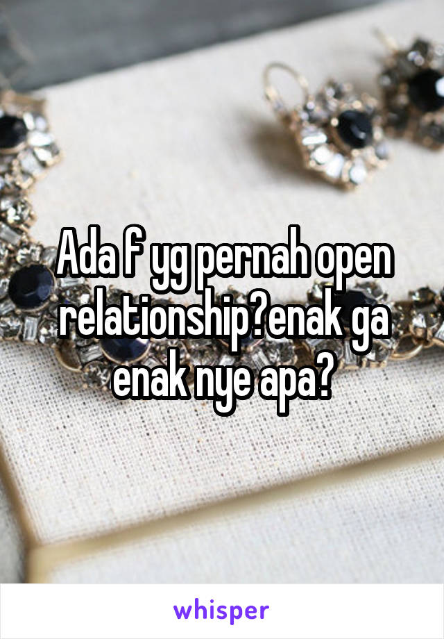 Ada f yg pernah open relationship?enak ga enak nye apa?