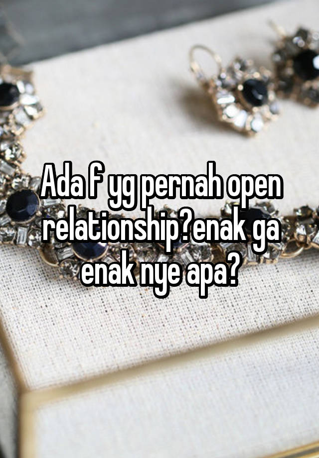 Ada f yg pernah open relationship?enak ga enak nye apa?