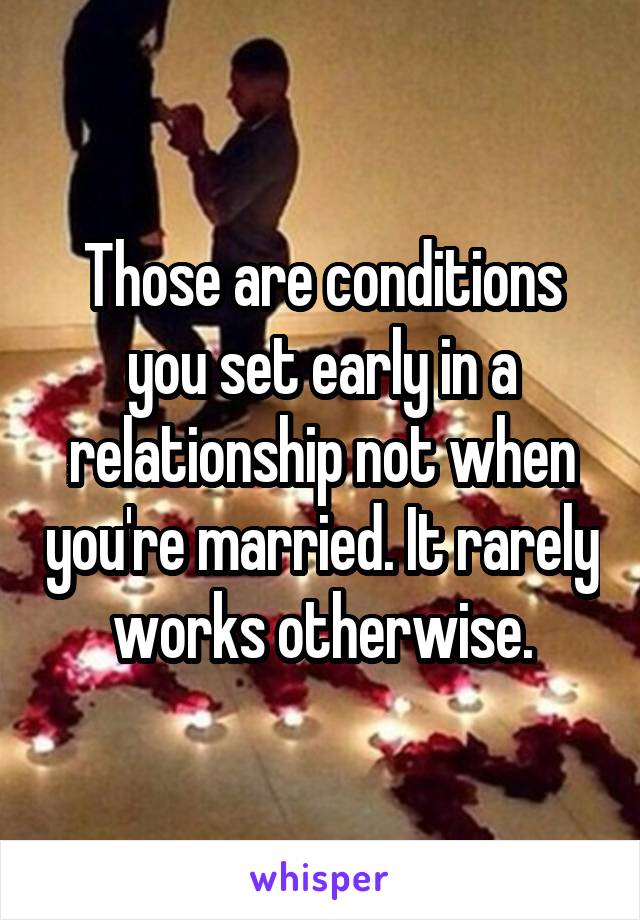 Those are conditions you set early in a relationship not when you're married. It rarely works otherwise.