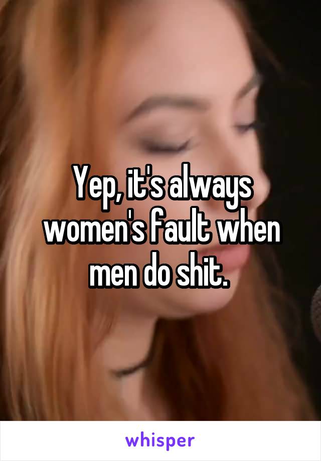 Yep, it's always women's fault when men do shit. 