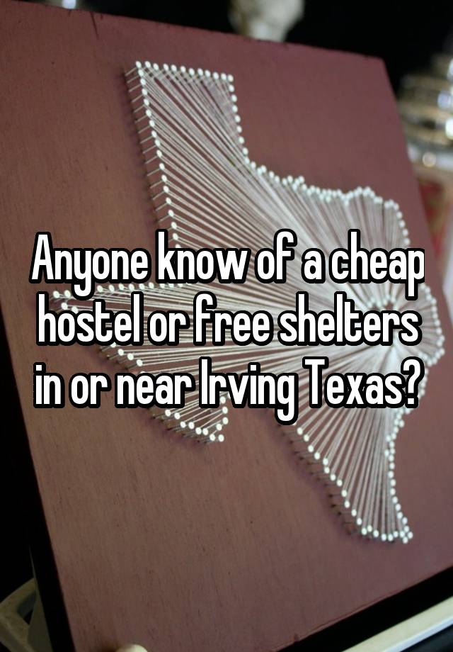 Anyone know of a cheap hostel or free shelters in or near Irving Texas?