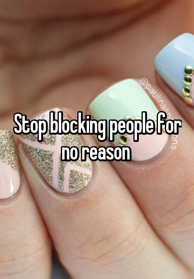 Stop blocking people for no reason 