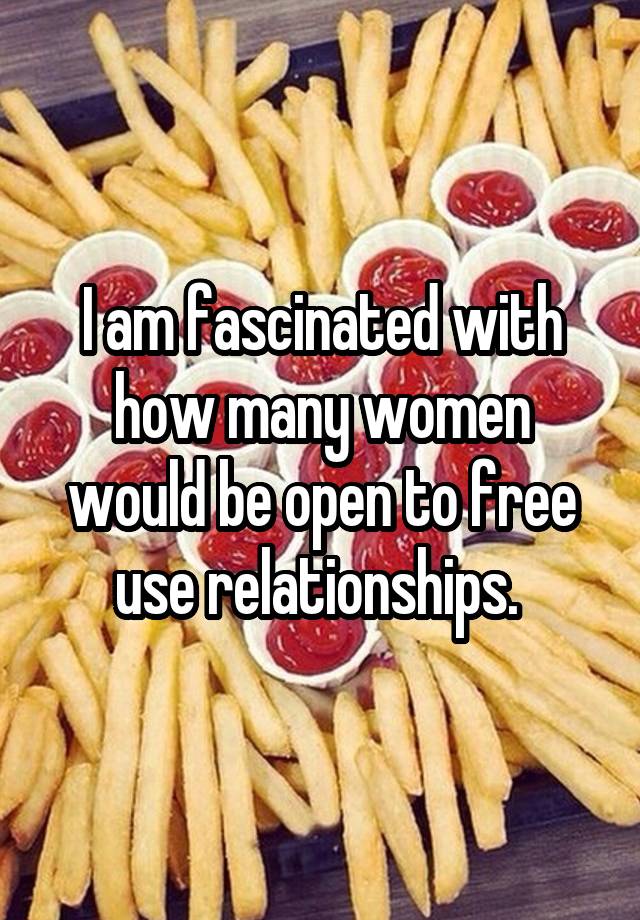 I am fascinated with how many women would be open to free use relationships. 