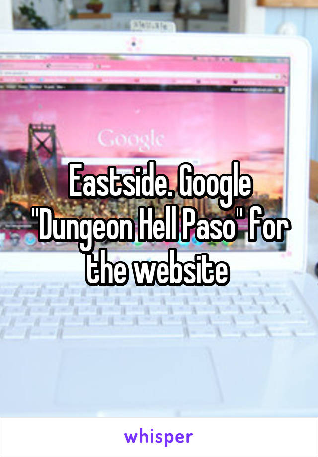 Eastside. Google "Dungeon Hell Paso" for the website 