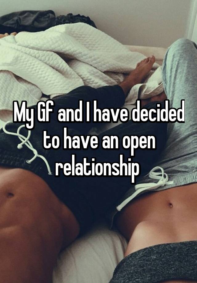 My Gf and I have decided to have an open relationship 